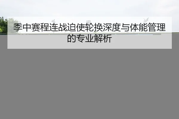 季中赛程连战迫使轮换深度与体能管理的专业解析
